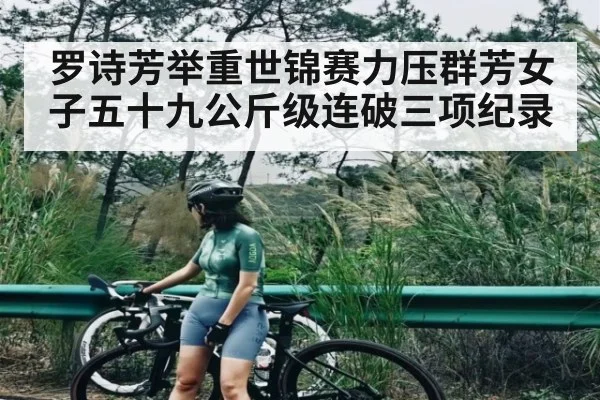 罗诗芳举重世锦赛力压群芳女子五十九公斤级连破三项纪录