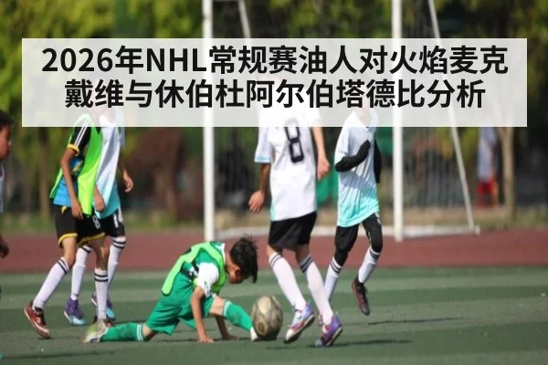 2026年NHL常规赛油人对火焰麦克戴维与休伯杜阿尔伯塔德比分析