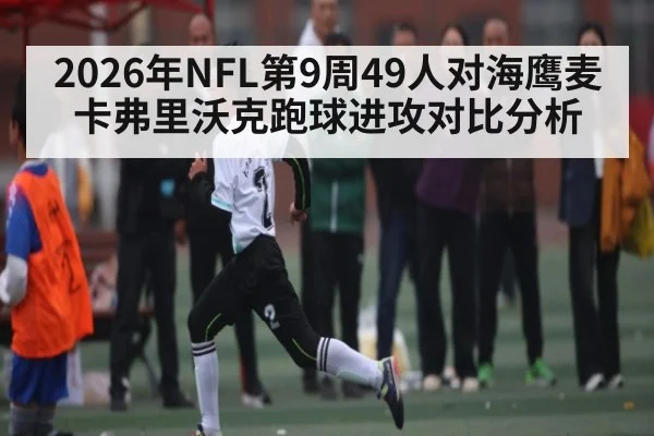 2026年NFL第9周49人对海鹰麦卡弗里沃克跑球进攻对比分析